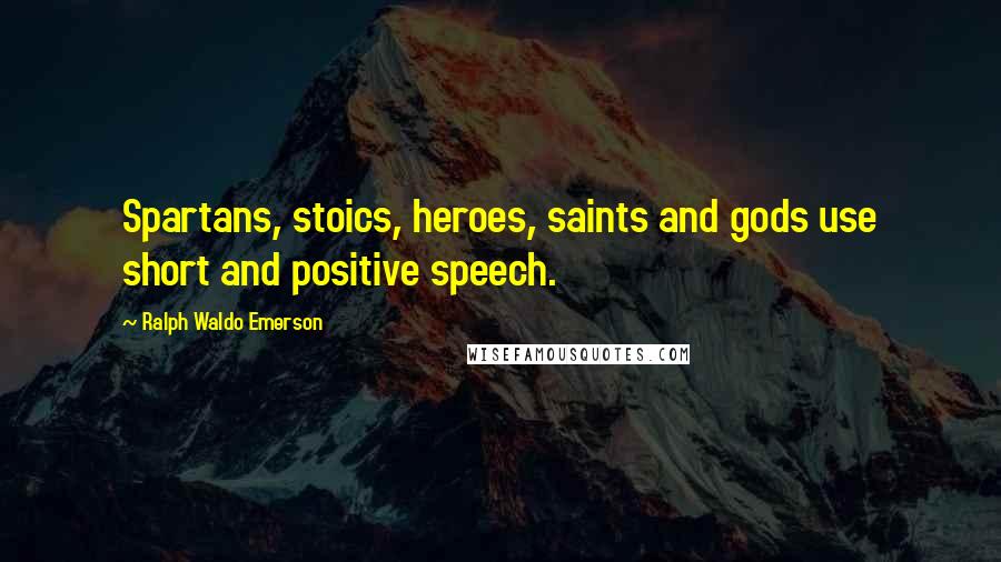 Ralph Waldo Emerson quotes: Spartans, stoics, heroes, saints and gods use short and positive speech.