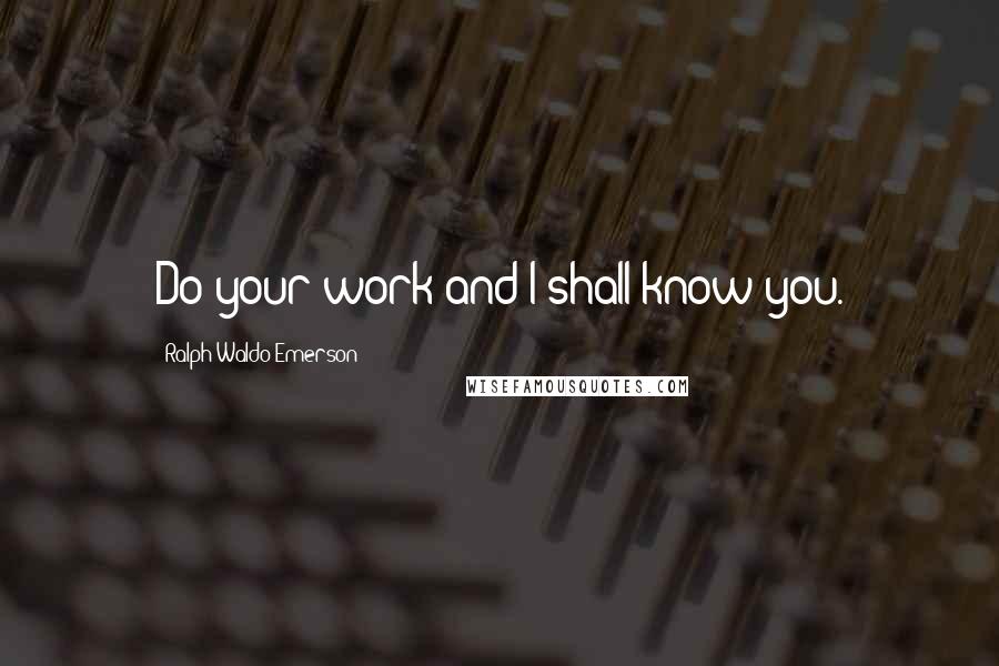 Ralph Waldo Emerson quotes: Do your work and I shall know you.