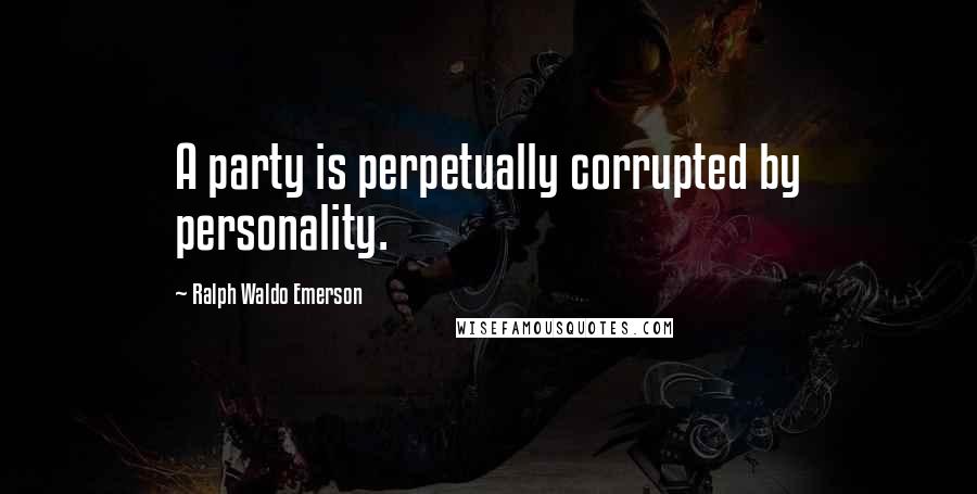 Ralph Waldo Emerson quotes: A party is perpetually corrupted by personality.
