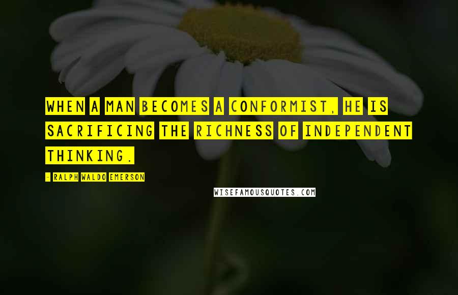Ralph Waldo Emerson quotes: When a man becomes a conformist, he is sacrificing the richness of independent thinking.
