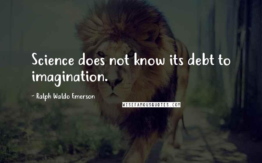 Ralph Waldo Emerson quotes: Science does not know its debt to imagination.