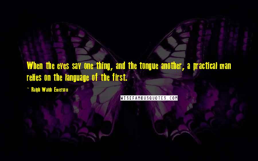 Ralph Waldo Emerson quotes: When the eyes say one thing, and the tongue another, a practical man relies on the language of the first.