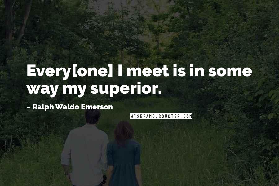 Ralph Waldo Emerson quotes: Every[one] I meet is in some way my superior.