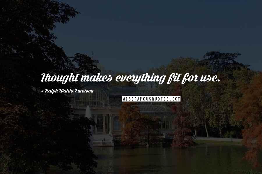 Ralph Waldo Emerson quotes: Thought makes everything fit for use.