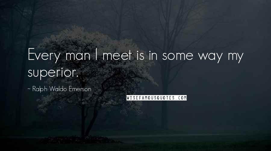Ralph Waldo Emerson quotes: Every man I meet is in some way my superior.