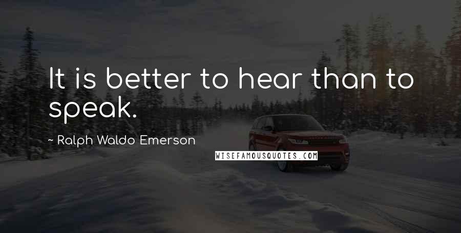 Ralph Waldo Emerson quotes: It is better to hear than to speak.