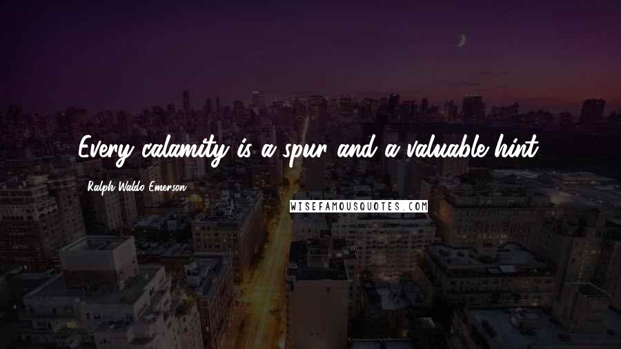 Ralph Waldo Emerson quotes: Every calamity is a spur and a valuable hint.