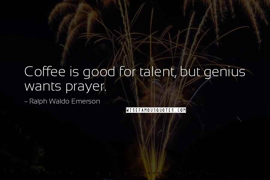 Ralph Waldo Emerson quotes: Coffee is good for talent, but genius wants prayer.