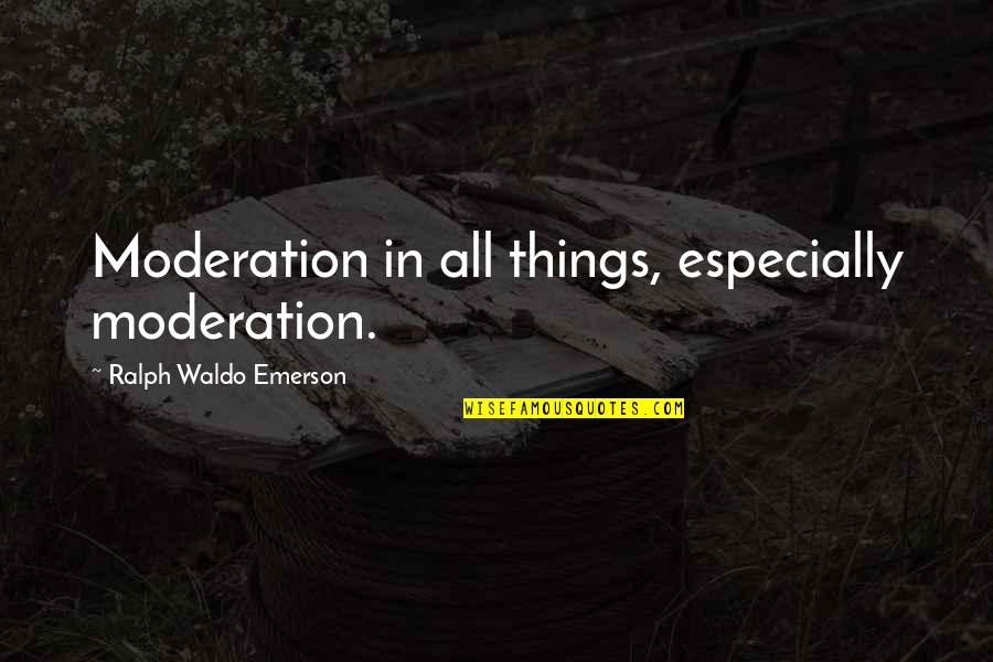 Ralph Waldo Emerson Quotes By Ralph Waldo Emerson: Moderation in all things, especially moderation.