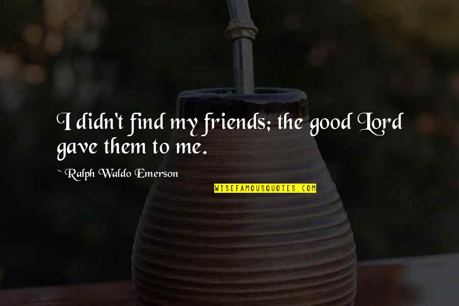 Ralph Waldo Emerson Quotes By Ralph Waldo Emerson: I didn't find my friends; the good Lord