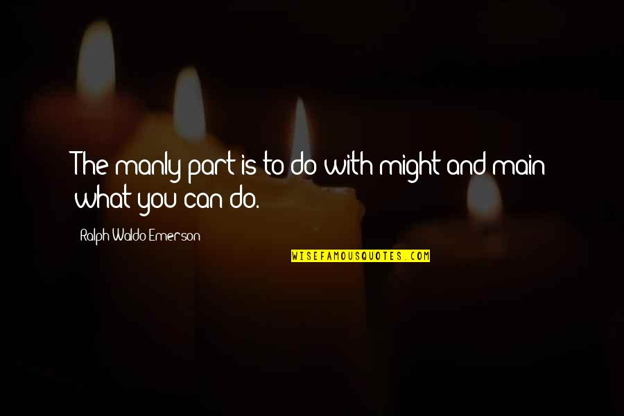 Ralph Waldo Emerson Quotes By Ralph Waldo Emerson: The manly part is to do with might