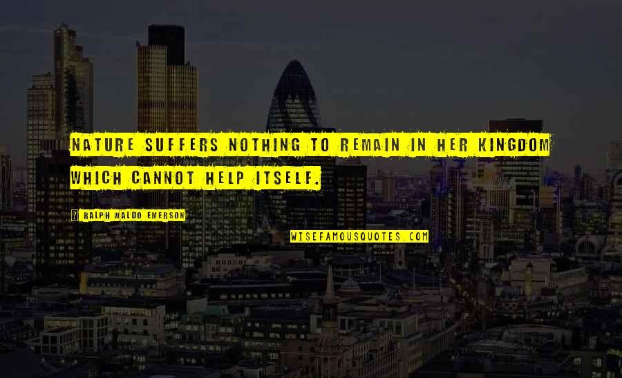 Ralph Waldo Emerson Self Reliance Quotes By Ralph Waldo Emerson: Nature suffers nothing to remain in her kingdom Ralph Waldo Emerson Self Reliance Quotes By Ralph Waldo Emerson: Nature suffers nothing to remain in her kingdom