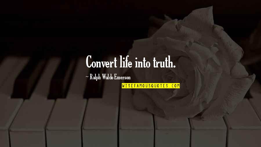 Ralph Waldo Emerson Truth Quotes By Ralph Waldo Emerson: Convert life into truth. Ralph Waldo Emerson Truth Quotes By Ralph Waldo Emerson: Convert life into truth.