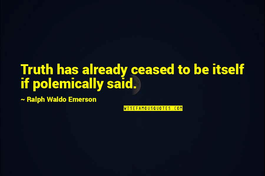 Ralph Waldo Emerson Truth Quotes By Ralph Waldo Emerson: Truth has already ceased to be itself if Ralph Waldo Emerson Truth Quotes By Ralph Waldo Emerson: Truth has already ceased to be itself if