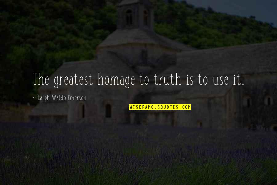 Ralph Waldo Emerson Truth Quotes By Ralph Waldo Emerson: The greatest homage to truth is to use