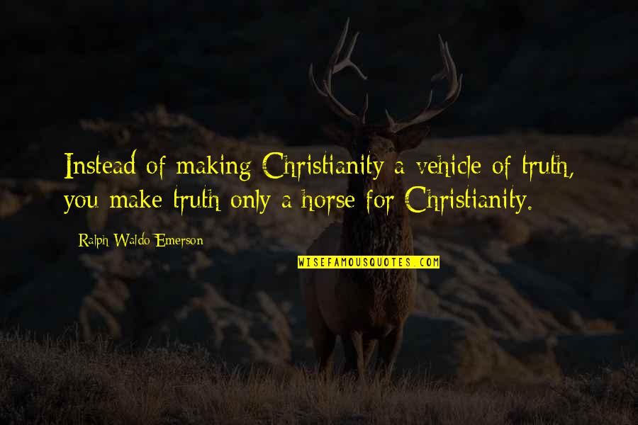 Ralph Waldo Emerson Truth Quotes By Ralph Waldo Emerson: Instead of making Christianity a vehicle of truth, Ralph Waldo Emerson Truth Quotes By Ralph Waldo Emerson: Instead of making Christianity a vehicle of truth,