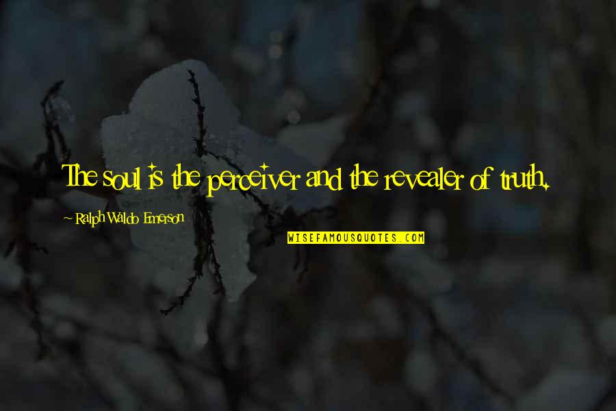 Ralph Waldo Emerson Truth Quotes By Ralph Waldo Emerson: The soul is the perceiver and the revealer Ralph Waldo Emerson Truth Quotes By Ralph Waldo Emerson: The soul is the perceiver and the revealer
