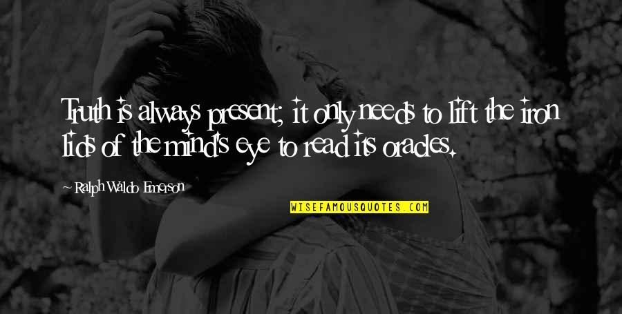 Ralph Waldo Emerson Truth Quotes By Ralph Waldo Emerson: Truth is always present; it only needs to Ralph Waldo Emerson Truth Quotes By Ralph Waldo Emerson: Truth is always present; it only needs to