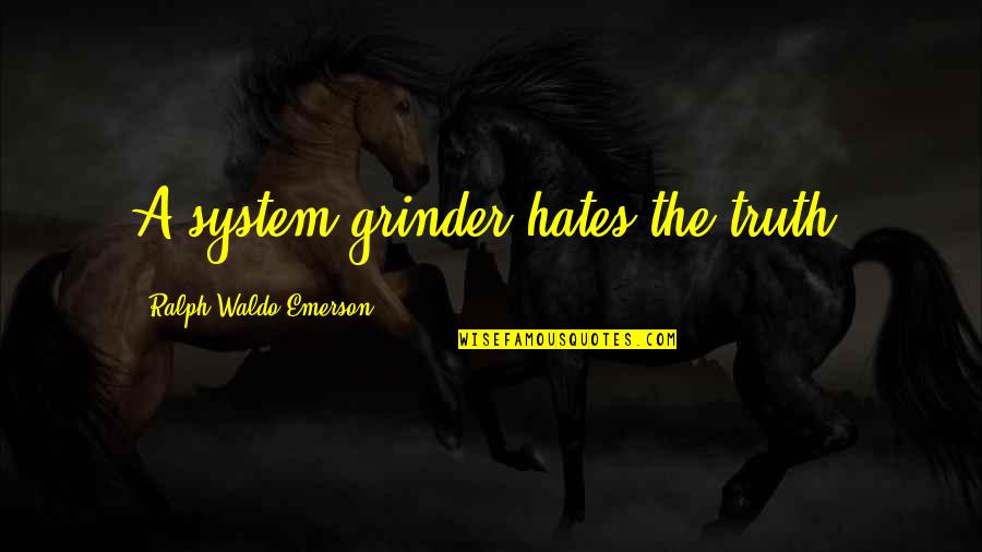 Ralph Waldo Emerson Truth Quotes By Ralph Waldo Emerson: A system-grinder hates the truth. Ralph Waldo Emerson Truth Quotes By Ralph Waldo Emerson: A system-grinder hates the truth.