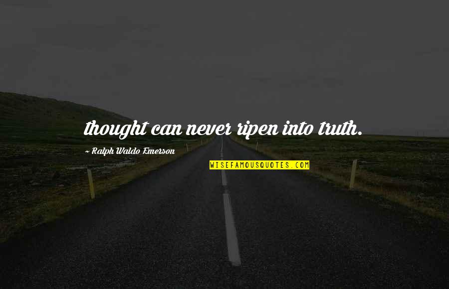 Ralph Waldo Emerson Truth Quotes By Ralph Waldo Emerson: thought can never ripen into truth.