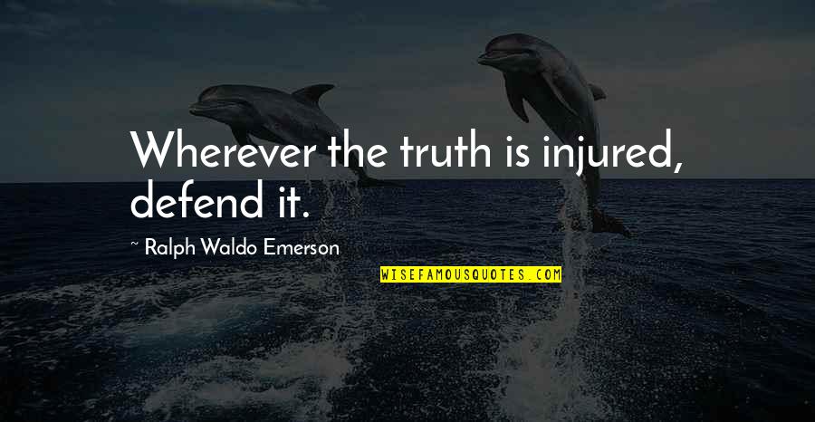 Ralph Waldo Emerson Truth Quotes By Ralph Waldo Emerson: Wherever the truth is injured, defend it.