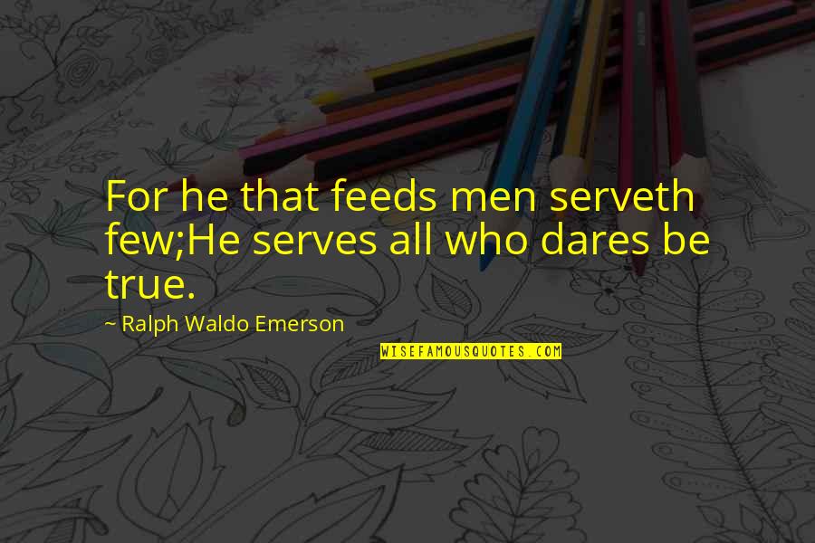 Ralph Waldo Emerson Truth Quotes By Ralph Waldo Emerson: For he that feeds men serveth few;He serves Ralph Waldo Emerson Truth Quotes By Ralph Waldo Emerson: For he that feeds men serveth few;He serves