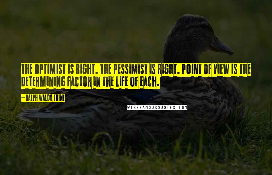 Ralph Waldo Trine quotes: The optimist is right. The pessimist is right. Point of view is the determining factor in the life of each.