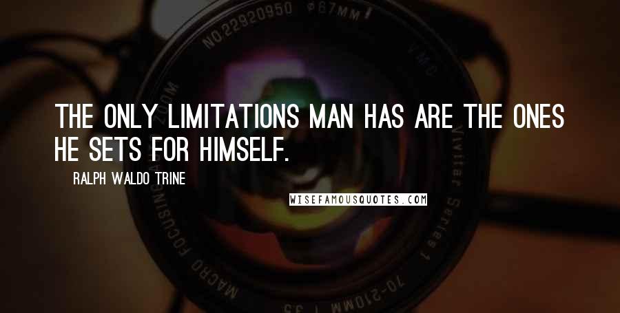 Ralph Waldo Trine quotes: The only limitations man has are the ones he sets for himself.