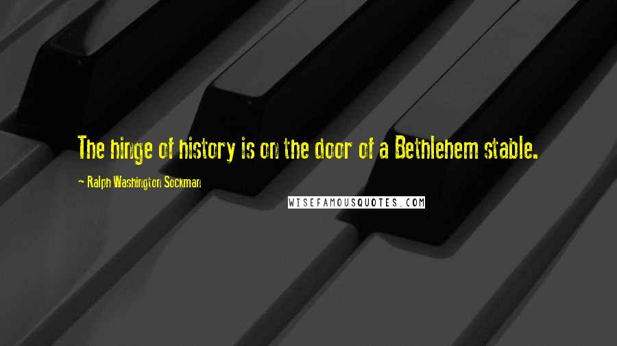 Ralph Washington Sockman quotes: The hinge of history is on the door of a Bethlehem stable.