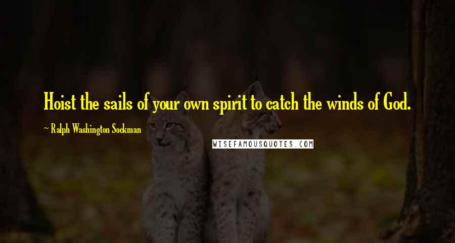 Ralph Washington Sockman quotes: Hoist the sails of your own spirit to catch the winds of God.