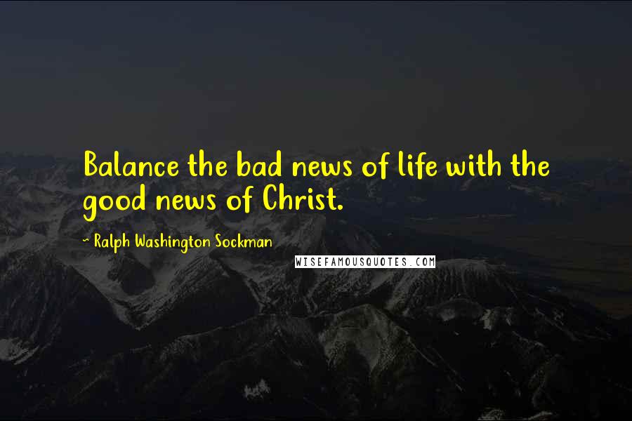 Ralph Washington Sockman quotes: Balance the bad news of life with the good news of Christ.