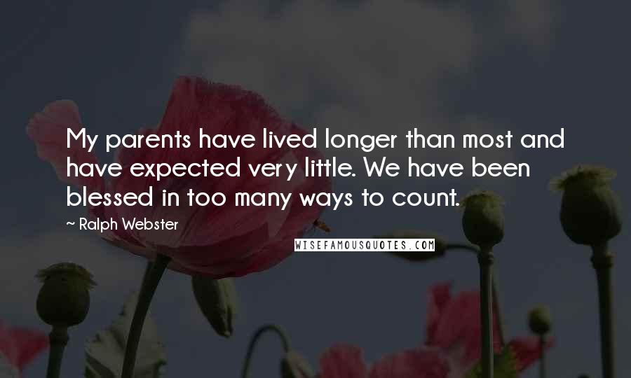 Ralph Webster quotes: My parents have lived longer than most and have expected very little. We have been blessed in too many ways to count.