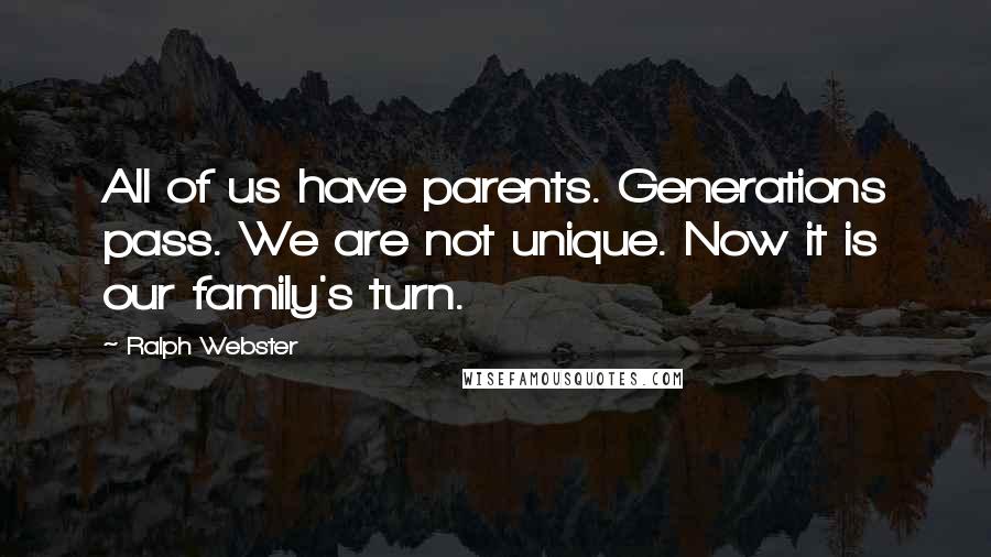 Ralph Webster quotes: All of us have parents. Generations pass. We are not unique. Now it is our family's turn. Ralph Webster quotes: All of us have parents. Generations pass. We are not unique. Now it is our family's turn.