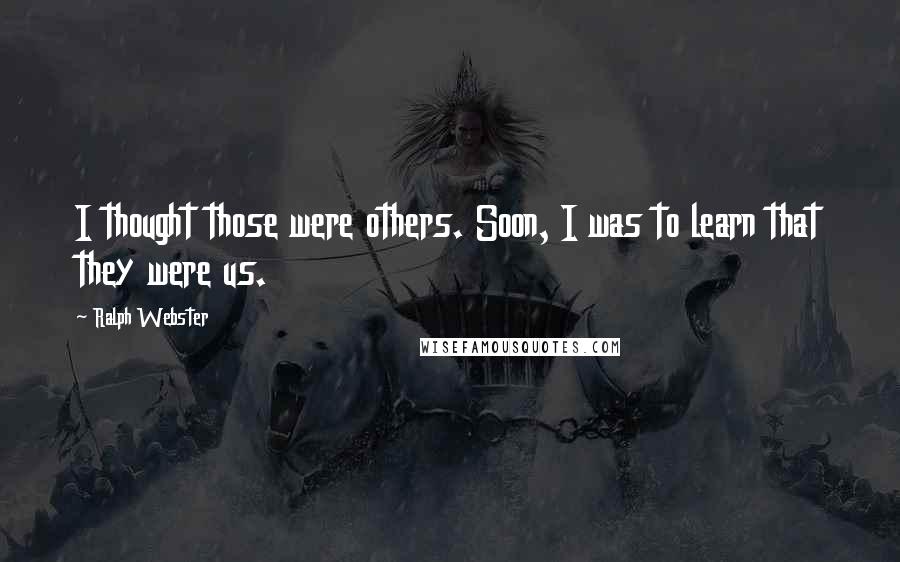 Ralph Webster quotes: I thought those were others. Soon, I was to learn that they were us. Ralph Webster quotes: I thought those were others. Soon, I was to learn that they were us.