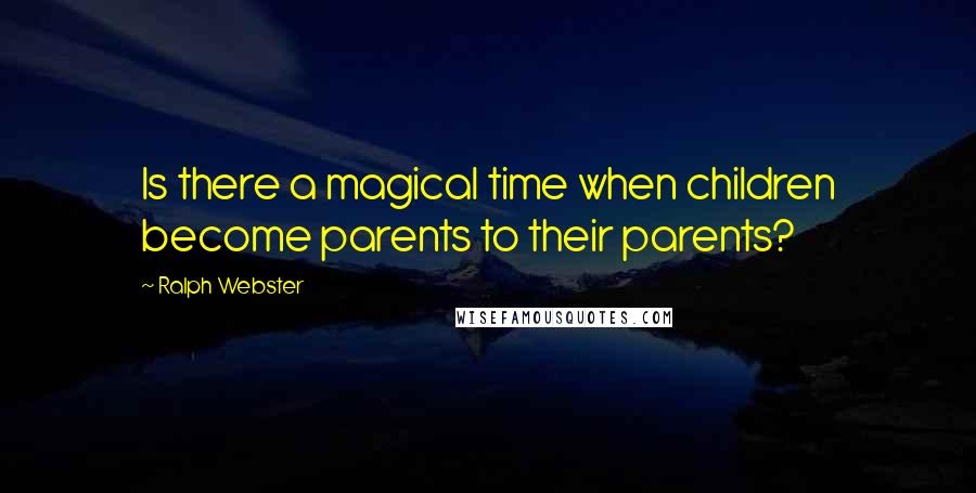 Ralph Webster quotes: Is there a magical time when children become parents to their parents? Ralph Webster quotes: Is there a magical time when children become parents to their parents?