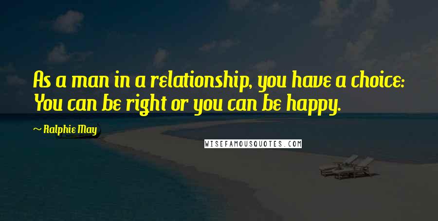 Ralphie May quotes: As a man in a relationship, you have a choice: You can be right or you can be happy.