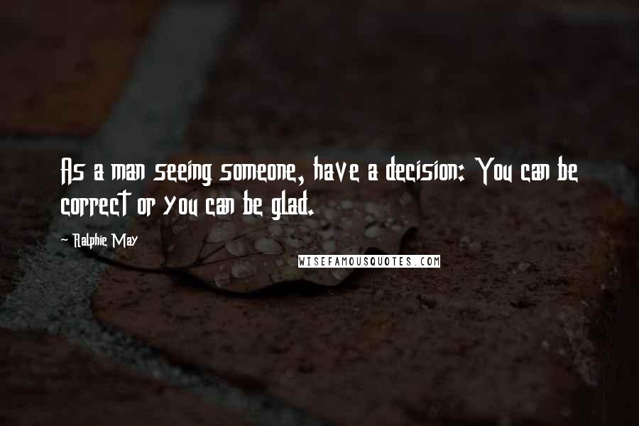 Ralphie May quotes: As a man seeing someone, have a decision: You can be correct or you can be glad.