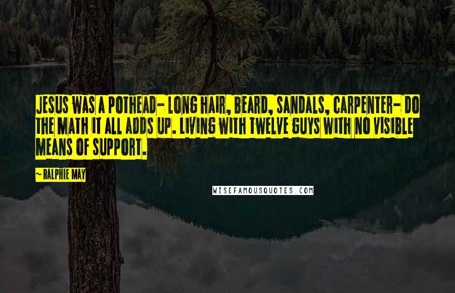 Ralphie May quotes: Jesus was a pothead- long hair, beard, sandals, carpenter- do the math it all adds up. Living with twelve guys with no visible means of support. Ralphie May quotes: Jesus was a pothead- long hair, beard, sandals, carpenter- do the math it all adds up. Living with twelve guys with no visible means of support.