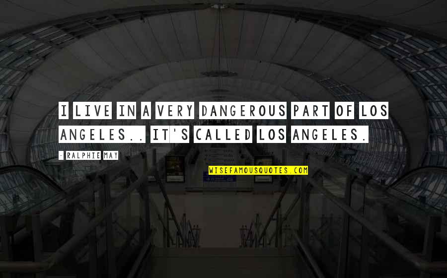 Ralphie May Quotes By Ralphie May: I live in a very dangerous part of