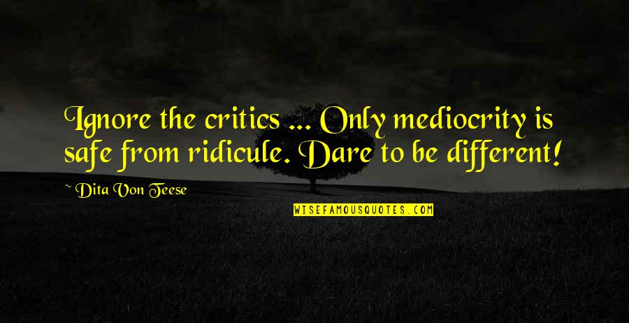 Ralphie's Quotes By Dita Von Teese: Ignore the critics ... Only mediocrity is safe Ralphie's Quotes By Dita Von Teese: Ignore the critics ... Only mediocrity is safe
