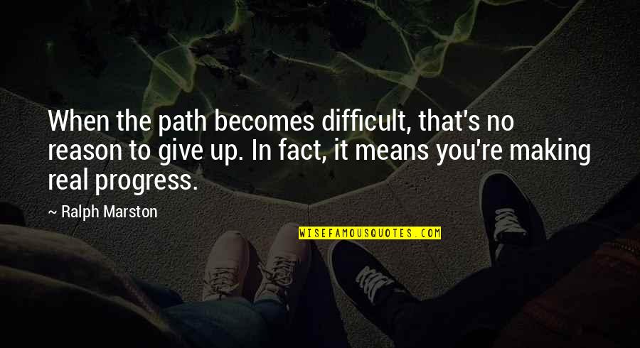 Ralph's Quotes By Ralph Marston: When the path becomes difficult, that's no reason