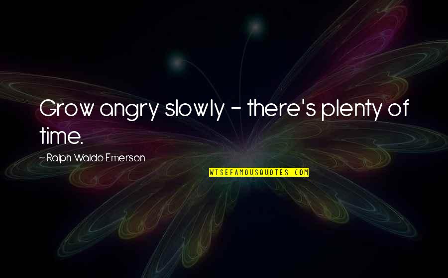 Ralph's Quotes By Ralph Waldo Emerson: Grow angry slowly - there's plenty of time.