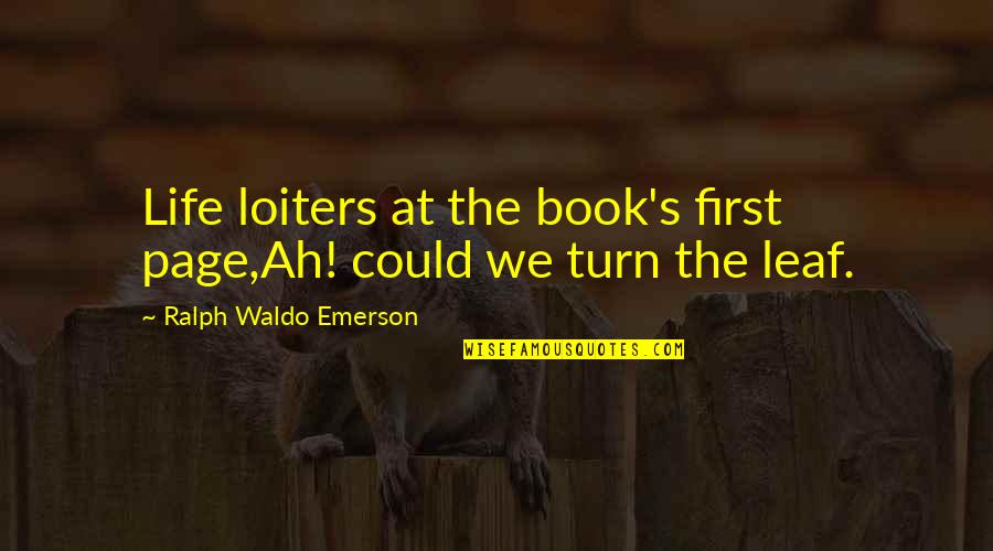 Ralph's Quotes By Ralph Waldo Emerson: Life loiters at the book's first page,Ah! could