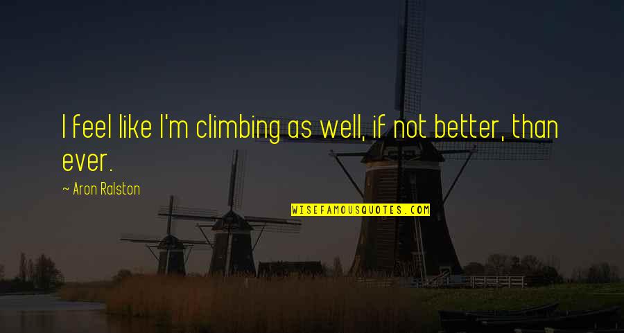 Ralston's Quotes By Aron Ralston: I feel like I'm climbing as well, if Ralston's Quotes By Aron Ralston: I feel like I'm climbing as well, if