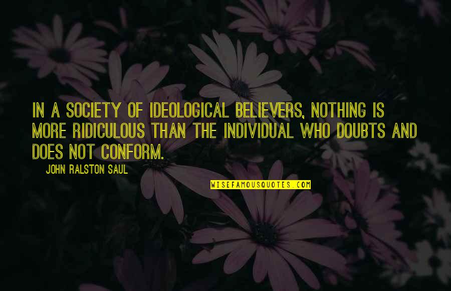 Ralston's Quotes By John Ralston Saul: In a society of ideological believers, nothing is Ralston's Quotes By John Ralston Saul: In a society of ideological believers, nothing is