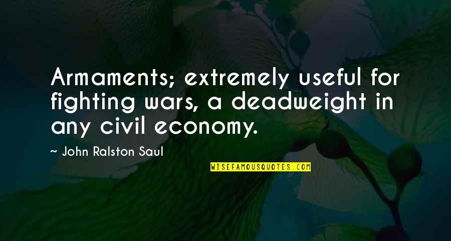 Ralston's Quotes By John Ralston Saul: Armaments; extremely useful for fighting wars, a deadweight Ralston's Quotes By John Ralston Saul: Armaments; extremely useful for fighting wars, a deadweight