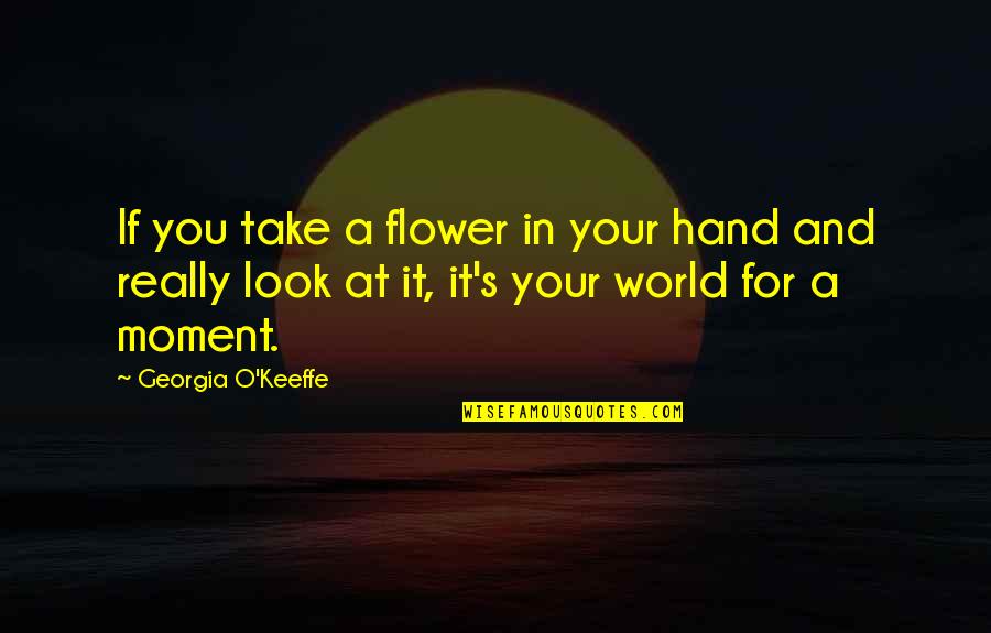 Ralyne Quotes By Georgia O'Keeffe: If you take a flower in your hand Ralyne Quotes By Georgia O'Keeffe: If you take a flower in your hand