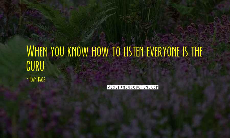 Ram Dass quotes: When you know how to listen everyone is the guru