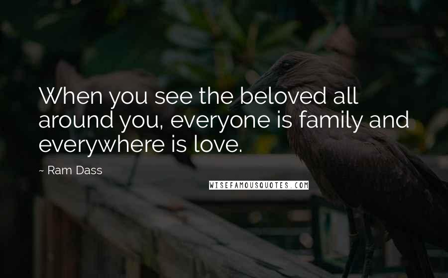 Ram Dass quotes: When you see the beloved all around you, everyone is family and everywhere is love.