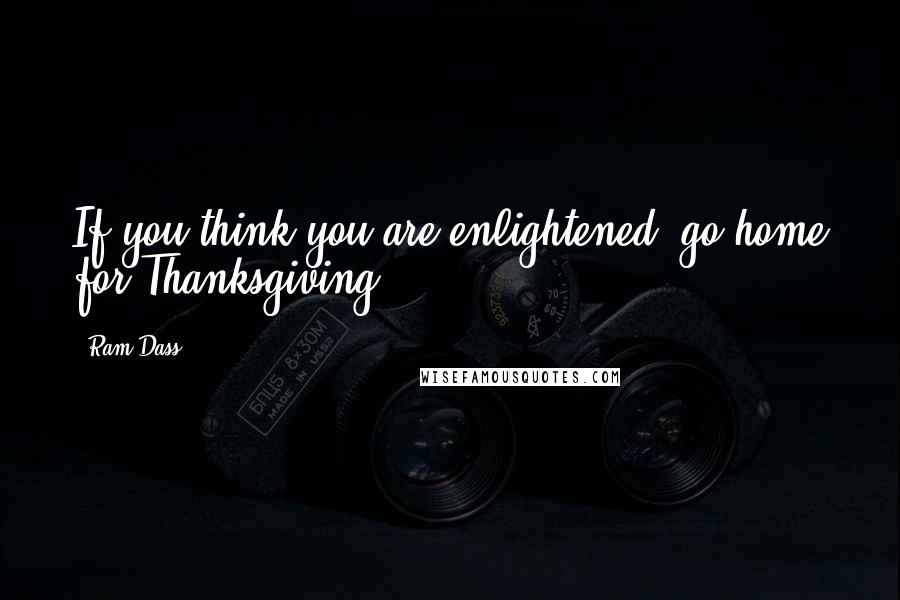 Ram Dass quotes: If you think you are enlightened; go home for Thanksgiving.